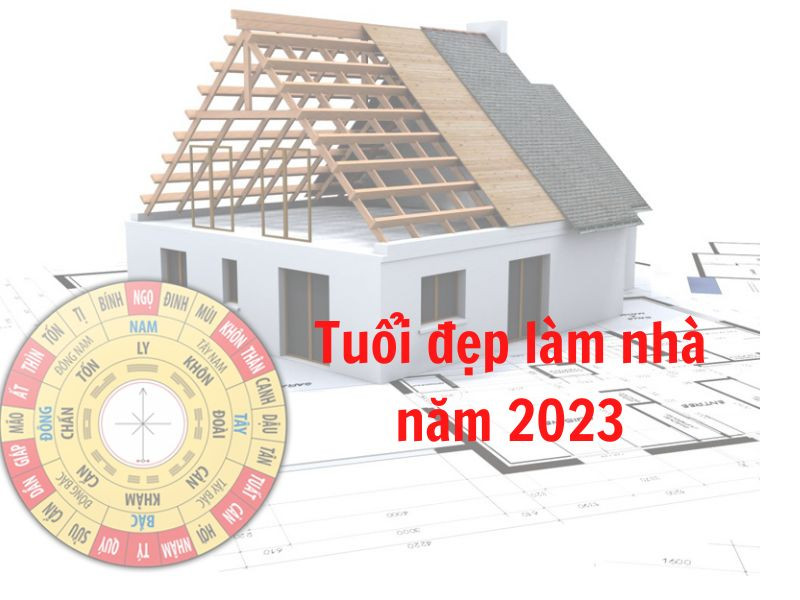 Tuổi xây nhà đẹp 2023 là tuổi nào?